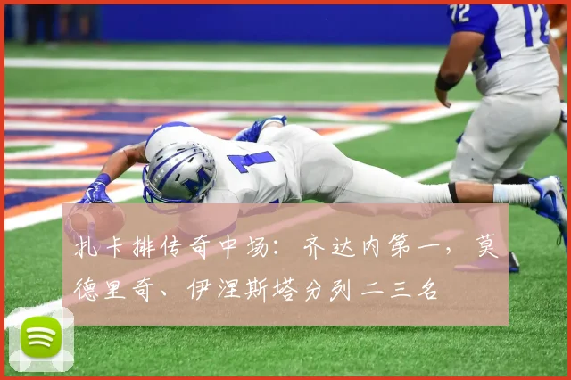 扎卡排传奇中场：齐达内第一，莫德里奇、伊涅斯塔分列二三名