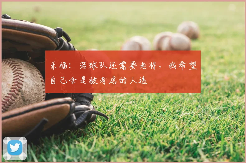 乐福：若球队还需要老将，我希望自己会是被考虑的人选