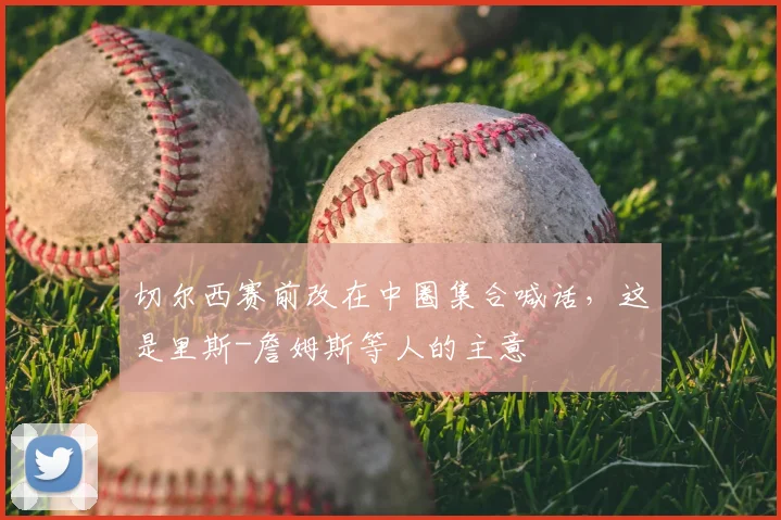 切尔西赛前改在中圈集合喊话，这是里斯-詹姆斯等人的主意