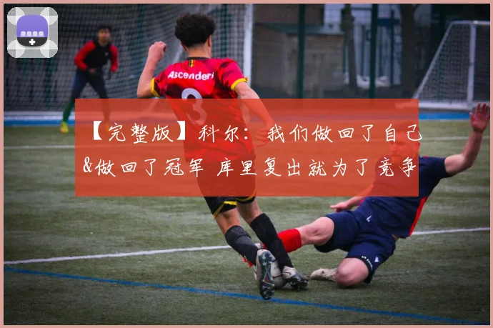【完整版】科尔：我们做回了自己&做回了冠军 库里复出就为了竞争