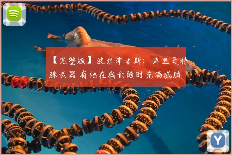 【完整版】波尔津吉斯：库里是特殊武器 有他在我们随时充满威胁