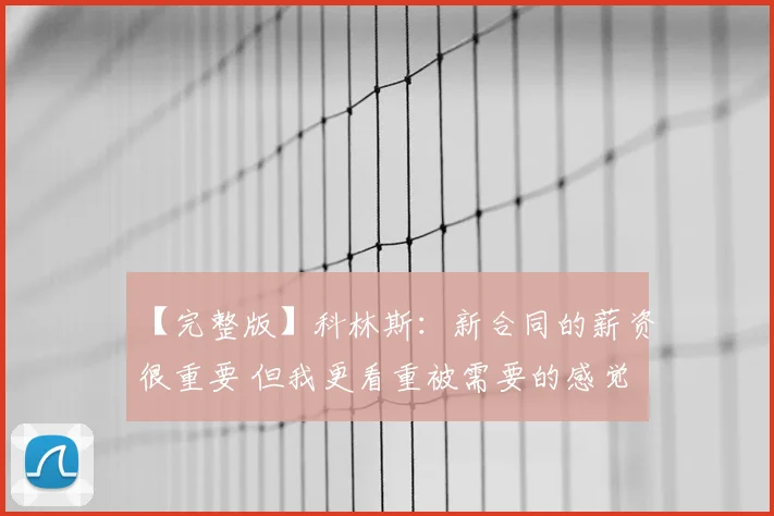 【完整版】科林斯：新合同的薪资很重要 但我更看重被需要的感觉