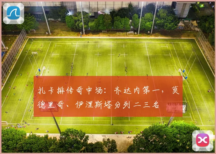 扎卡排传奇中场：齐达内第一，莫德里奇、伊涅斯塔分列二三名